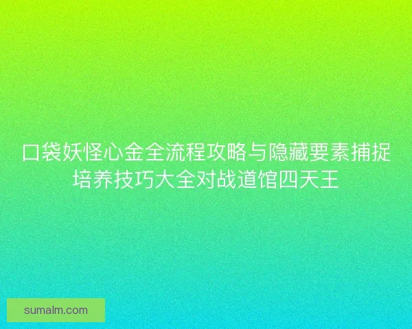 口袋妖怪心金全流程攻略与隐藏要素捕捉培养技巧大全对战道馆四天王