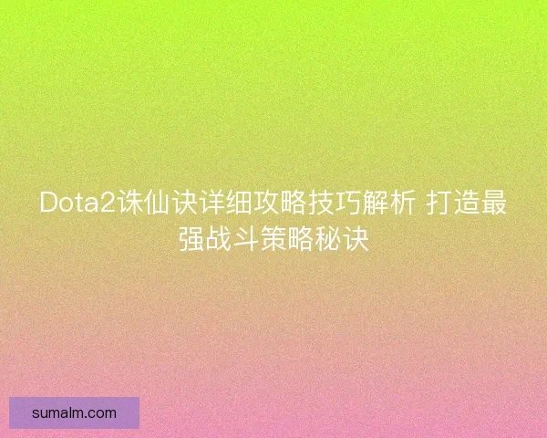 Dota2诛仙诀详细攻略技巧解析 打造最强战斗策略秘诀